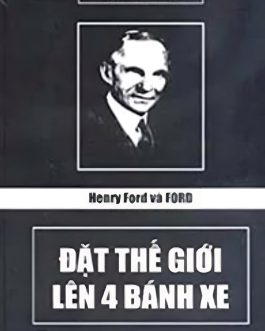 Ebook Henry Ford và Ford Đặt Thế Giới Lên 4 Bánh Xe – Cuốn Sách Khám Phá Đổi Mới Vĩ Đại Của Ngành Ô Tô