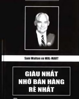 Ebook Sam Walton và Wal-Mart: Giàu Nhất Nhờ Bán Hàng Rẻ Nhất – Bí Quyết Thành Công Của Đế Chế Bán Lẻ Toàn Cầu