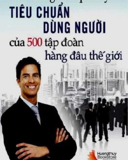 Ebook Tiêu Chuẩn Dùng Người Của 500 Tập Đoàn Hàng Đầu Thế Giới – Cẩm Nang Nhà Quản Lý